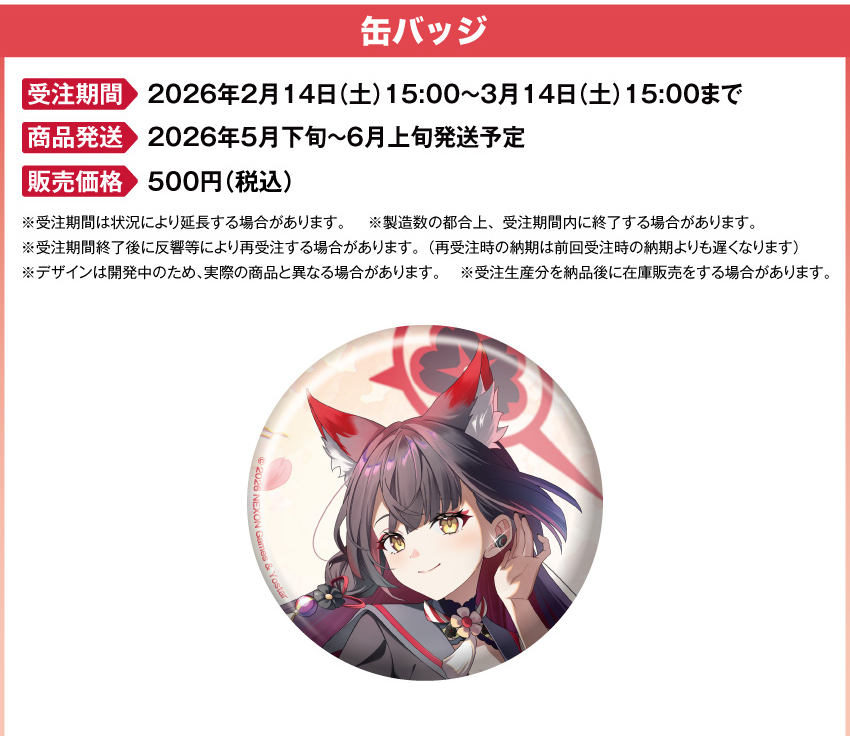 受注期間：2026年2月14日（土）15:00 ～ 2026年3月14日（土）15:00まで 製品発送：2026年5月下旬から6月上旬ごろより順次発送予定 価格：缶バッジ：500円(税込・送料別)