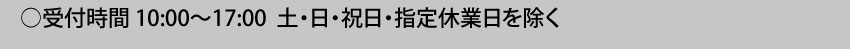  受付時間10:00～17:00 土・日・祝日・指定休業日を除く