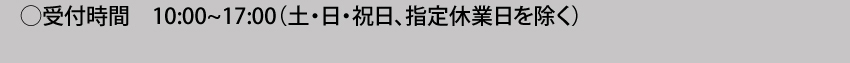 受付時間：10:00～17:00（土・日・祝日、指定休業日を除く）