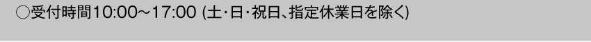  受付時間10:00～17:00 土・日・祝日・指定休業日を除く