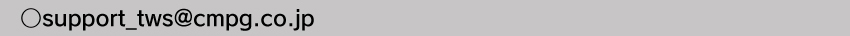 製品に関するお問い合わせ　メールアドレスsupport_tws@cmpg.co.jp