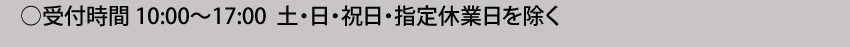  受付時間10:00～17:00 土・日・祝日・指定休業日を除く