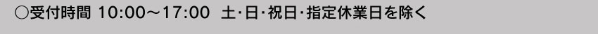  受付時間10:00～17:00 土・日・祝日・指定休業日を除く