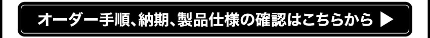 オーダー手順、納期、製品仕様の確認はこちら
