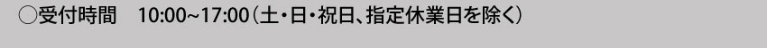 受付時間：10:00～17:00（土・日・祝日、指定休業日を除く）