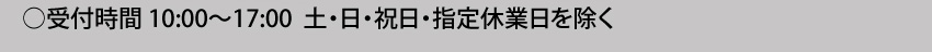 受付時間10:00～17:00 土・日・祝日・指定休業日を除く