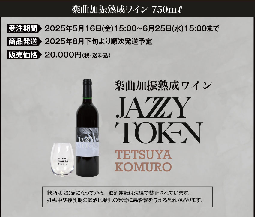 「TETSUYA KOMURO STUDIO」受注期間：2025年5月16日(金)15:00～6月25日(水)15:00 お届け：2025年8月下旬～順次 販売価格  ：『JAZZY TOKEN』楽曲加振熟成ワイン 　18,700円(税・送料込)