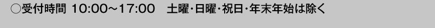 受付時間 10:00～17:00 土曜・日曜・祝日・年末年始は除く