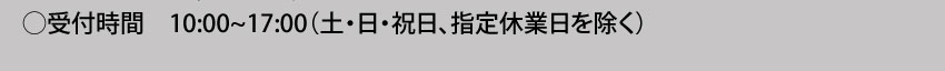 受付時間：10:00～17:00（土・日・祝日、指定休業日を除く）