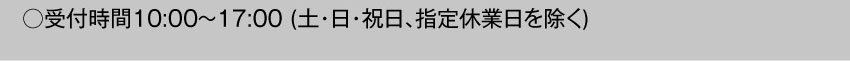  受付時間10:00～17:00 土・日・祝日・指定休業日を除く