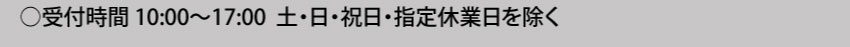  受付時間10:00～17:00 土・日・祝日・指定休業日を除く