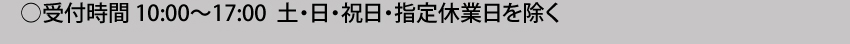  受付時間10:00～17:00 土・日・祝日・指定休業日を除く