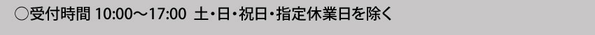  受付時間10:00～17:00 土・日・祝日・指定休業日を除く