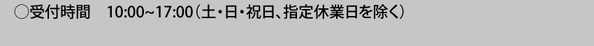 受付時間：10:00～17:00（土・日・祝日、指定休業日を除く）