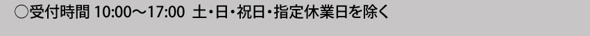 受付時間 10:00～17:00 土曜・日曜・祝日・年末年始は除く