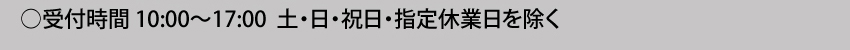  受付時間10:00～17:00 土・日・祝日・指定休業日を除く