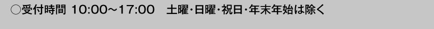 受付時間 10:00～17:00 土曜・日曜・祝日・年末年始は除く