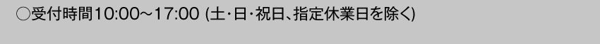  受付時間10:00～17:00 土・日・祝日・指定休業日を除く