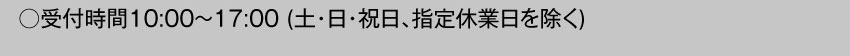  受付時間10:00～17:00 土・日・祝日・指定休業日を除く