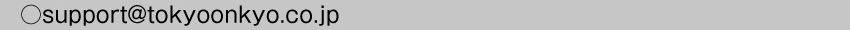 製品に関するお問い合わせ　メールアドレスsupport@tokyoonkyo.co.jp