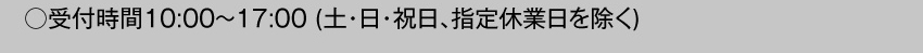  受付時間10:00～17:00 土・日・祝日・指定休業日を除く