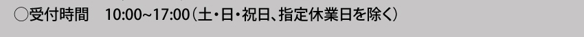受付時間：10:00～17:00（土・日・祝日、指定休業日を除く）