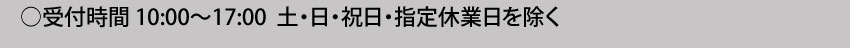  受付時間10:00～17:00 土・日・祝日・指定休業日を除く