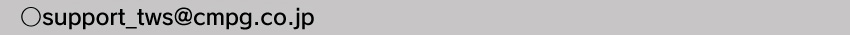 製品に関するお問い合わせ　メールアドレスsupport_tws@cmpg.co.jp