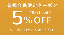 新規会員登録でお買い物時にご利用いただける5%OFFクーポンをプレゼントします（有効期限：2024/10/31まで）。
クーポンは1回限りご利用いただけます。ポイントを除く他の割引サービスとの併用はできません。