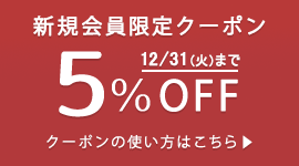 新規会員登録でお買い物時にご利用いただける5%OFFクーポンをプレゼントします（有効期限：2024/12/31まで）。
クーポンは1回限りご利用いただけます。ポイントを除く他の割引サービスとの併用はできません。