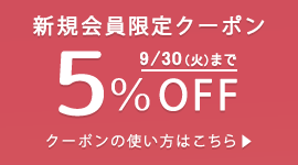 新規会員登録でお買い物時にご利用いただける5%OFFクーポンをプレゼントします（有効期限：2025/9/30まで）。
クーポンは1回限りご利用いただけます。ポイントを除く他の割引サービスとの併用はできません。
